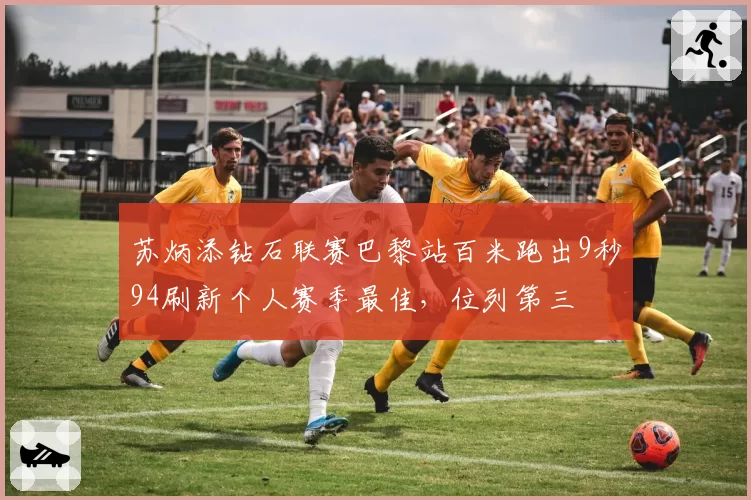 苏炳添钻石联赛巴黎站百米跑出9秒94刷新个人赛季最佳,位列第三