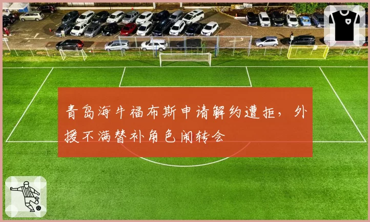 青岛海牛福布斯申请解约遭拒，外援不满替补角色闹转会