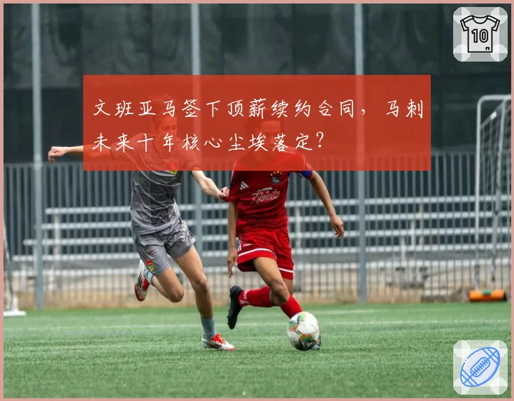 文班亚马签下顶薪续约合同，马刺未来十年核心尘埃落定？