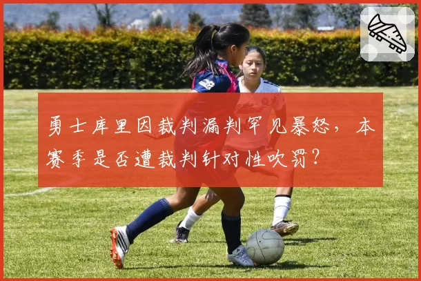 勇士库里因裁判漏判罕见暴怒，本赛季是否遭裁判针对性吹罚？