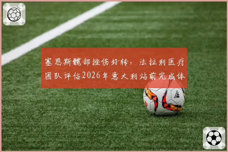 塞恩斯髋部挫伤好转，法拉利医疗团队评估2026年意大利站前完成体能测试