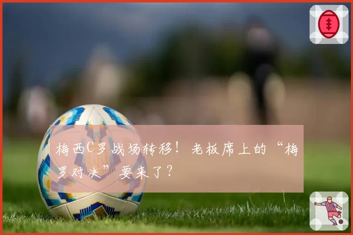 梅西C罗战场转移！老板席上的“梅罗对决”要来了？