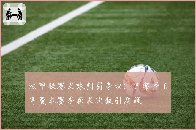 法甲联赛点球判罚争议：巴黎圣日耳曼本赛季获点次数引质疑