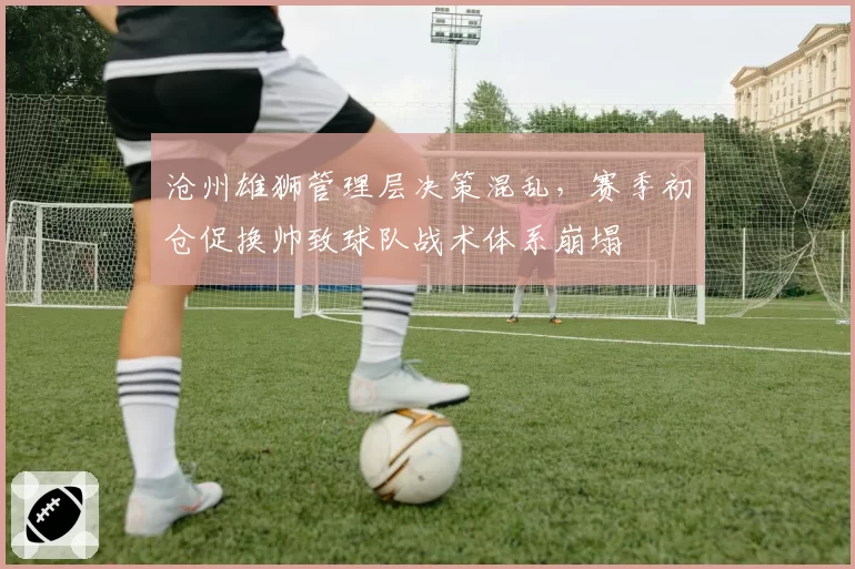 沧州雄狮管理层决策混乱，赛季初仓促换帅致球队战术体系崩塌