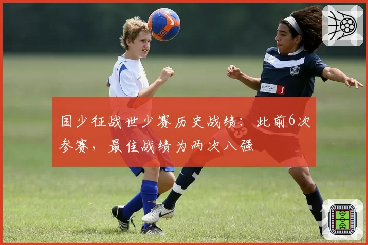 国少征战世少赛历史战绩：此前6次参赛，最佳战绩为两次八强