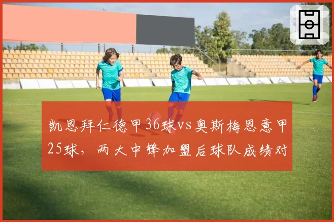 凯恩拜仁德甲36球vs奥斯梅恩意甲25球，两大中锋加盟后球队成绩对比