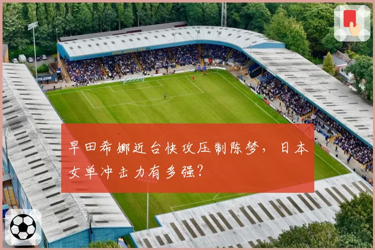 早田希娜近台快攻压制陈梦,日本女单冲击力有多强?