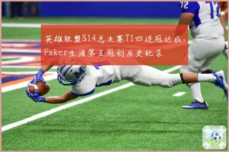 英雄联盟S14总决赛T1四连冠达成，Faker生涯第五冠创历史纪录