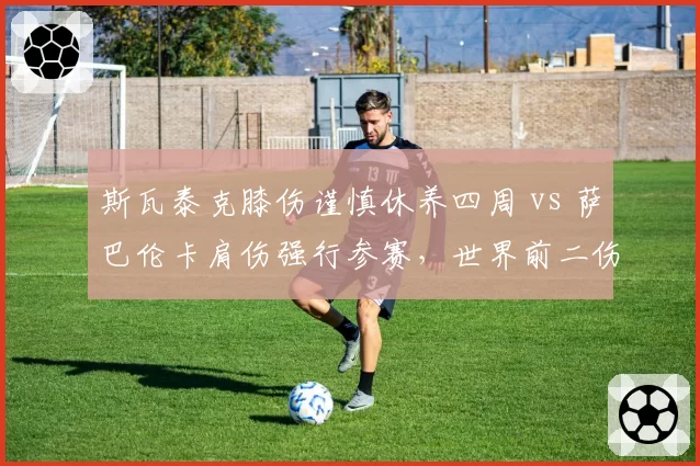 斯瓦泰克膝伤谨慎休养四周 vs 萨巴伦卡肩伤强行参赛，世界前二伤病管理哲学对比