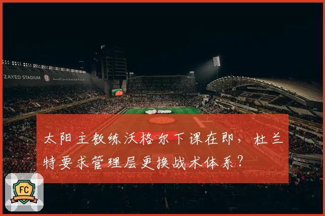 太阳主教练沃格尔下课在即，杜兰特要求管理层更换战术体系？
