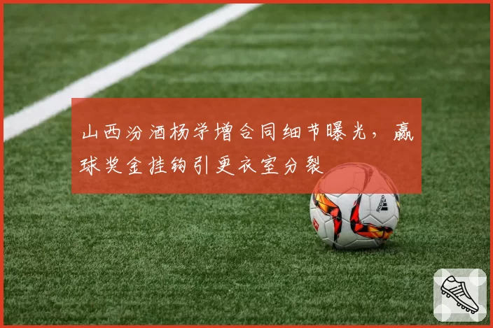 山西汾酒杨学增合同细节曝光，赢球奖金挂钩引更衣室分裂