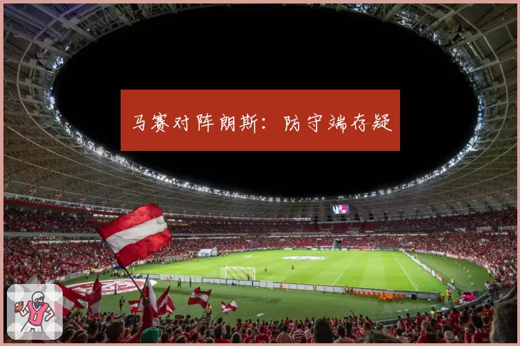 马赛对阵朗斯:防守端存疑