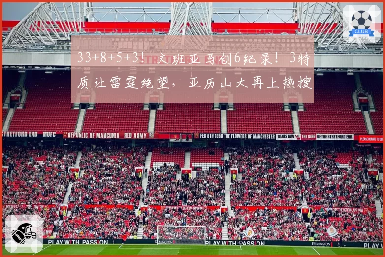 33+8+5+3!文班亚马创6纪录!3特质让雷霆绝望,亚历山大再上热搜