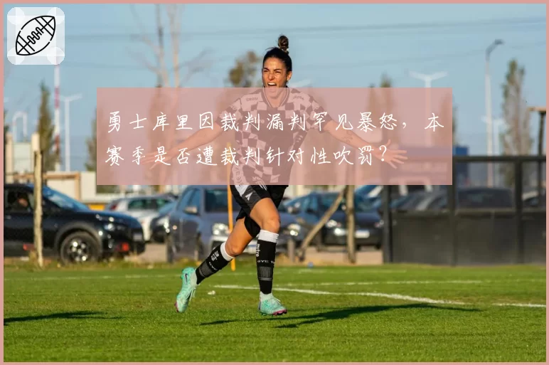 勇士库里因裁判漏判罕见暴怒，本赛季是否遭裁判针对性吹罚？